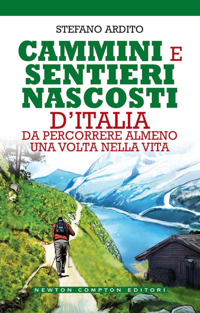 Cammini e sentieri nascosti d'italia da percorrere almeno una volta nella vita - Stefano Ardito (Newton compton editori)