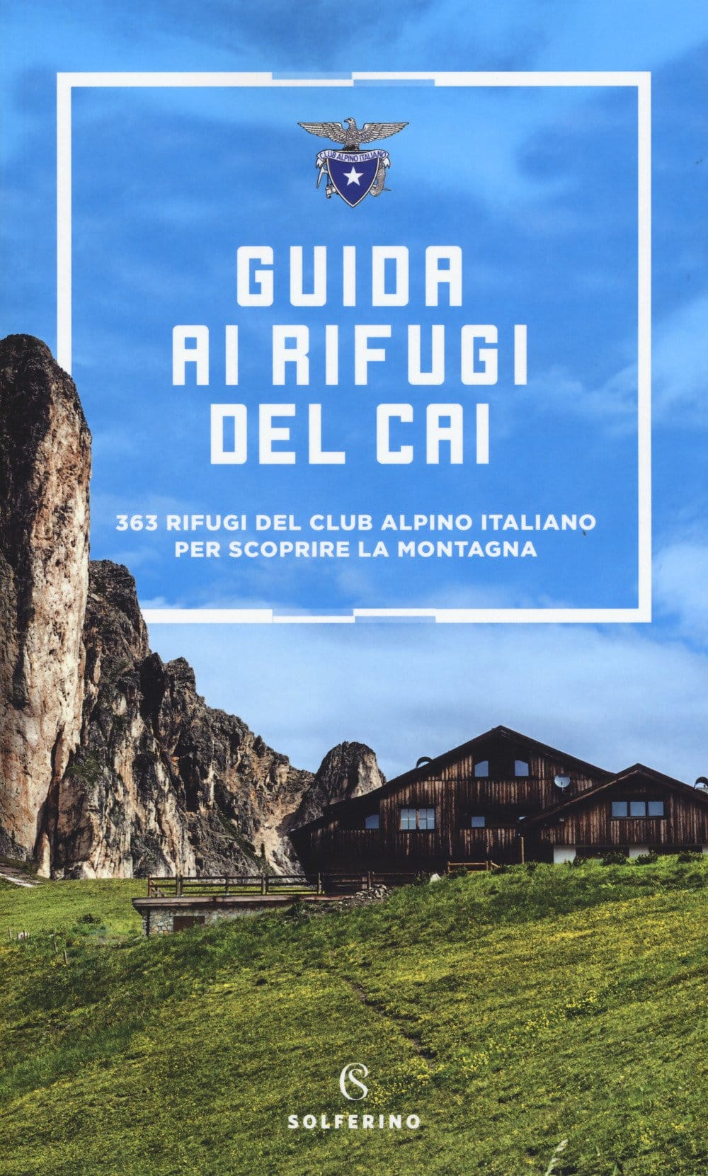 Guida ai rifugi del CAI. 363 rifugi del Club Alpino Italiano per scoprire la montagna - CAI (Solferino)